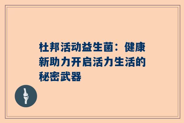 杜邦活动益生菌：健康新助力开启活力生活的秘密武器