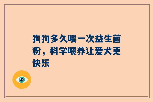 狗狗多久喂一次益生菌粉，科学喂养让爱犬更快乐