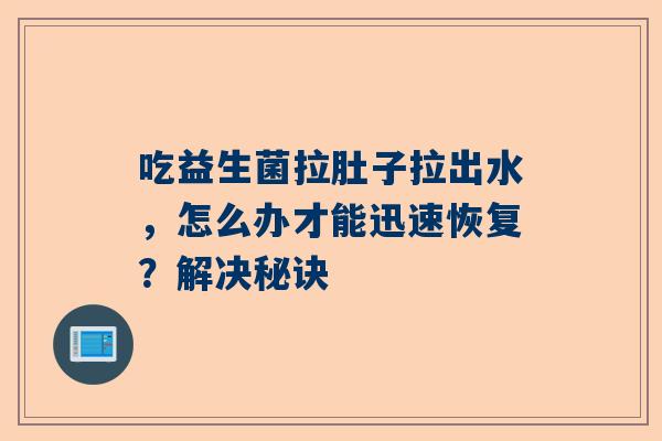 吃益生菌拉肚子拉出水，怎么办才能迅速恢复？解决秘诀