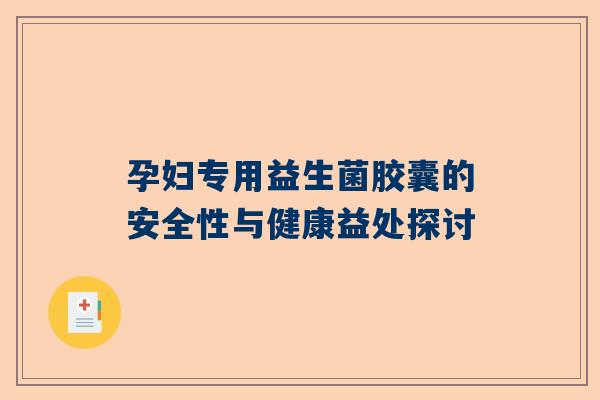 孕妇专用益生菌胶囊的安全性与健康益处探讨