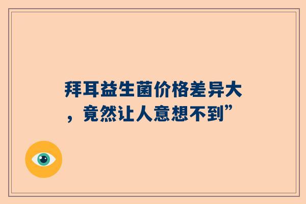 拜耳益生菌价格差异大，竟然让人意想不到”
