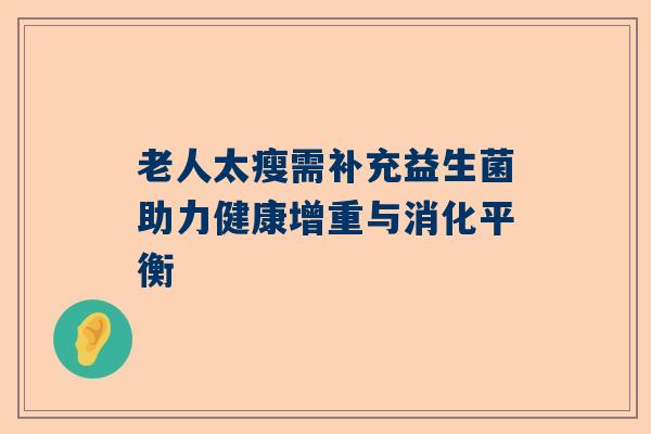 老人太瘦需补充益生菌助力健康增重与消化平衡