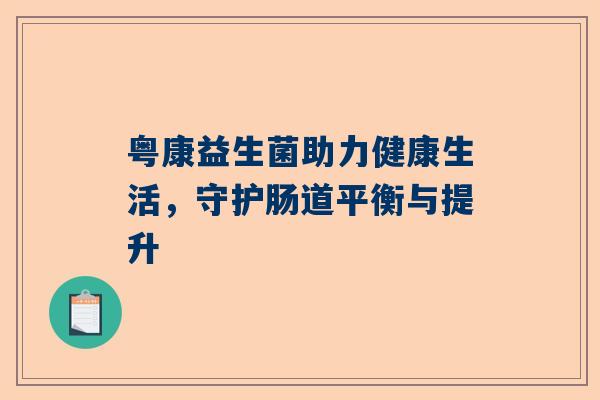 粤康益生菌助力健康生活，守护肠道平衡与提升
