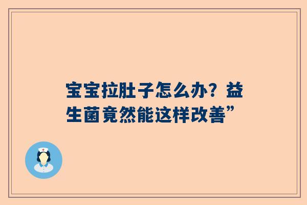 宝宝拉肚子怎么办？益生菌竟然能这样改善”