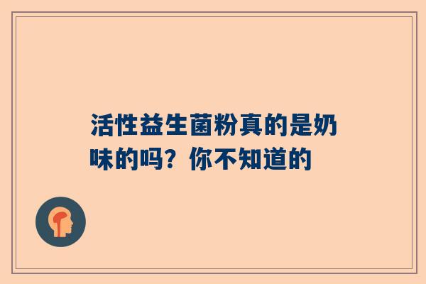 活性益生菌粉真的是奶味的吗？你不知道的