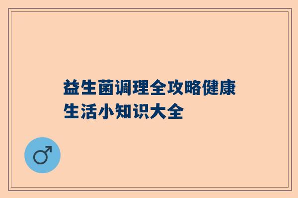 益生菌调理全攻略健康生活小知识大全