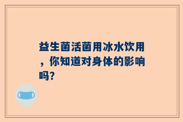 益生菌活菌用冰水饮用，你知道对身体的影响吗？