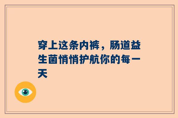 穿上这条内裤，肠道益生菌悄悄护航你的每一天