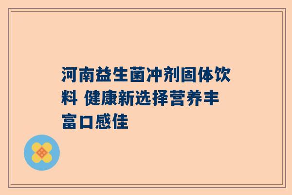 河南益生菌冲剂固体饮料 健康新选择营养丰富口感佳
