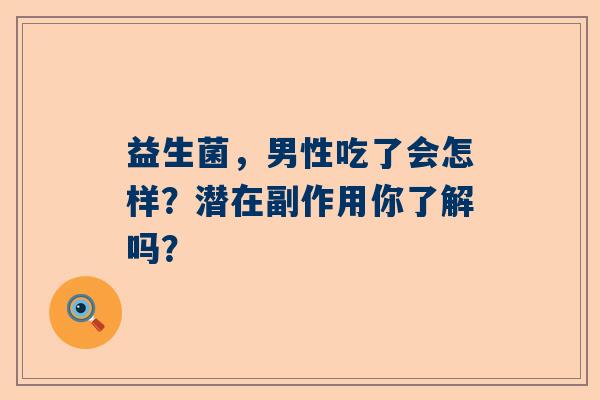 益生菌，男性吃了会怎样？潜在副作用你了解吗？