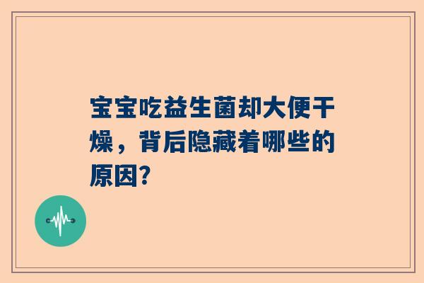宝宝吃益生菌却大便干燥，背后隐藏着哪些的原因？