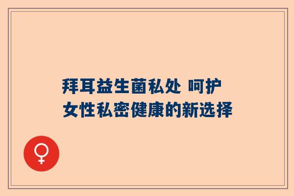 拜耳益生菌私处 呵护女性私密健康的新选择