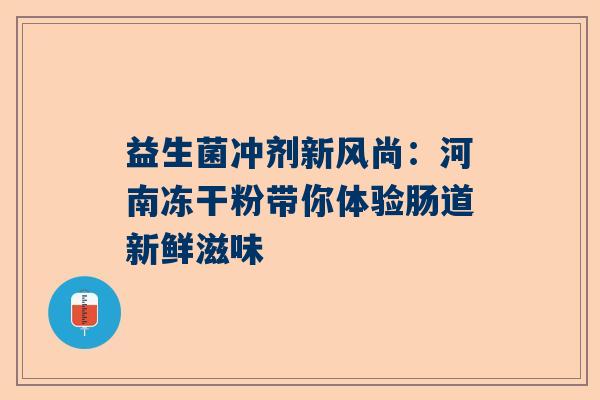 益生菌冲剂新风尚：河南冻干粉带你体验肠道新鲜滋味