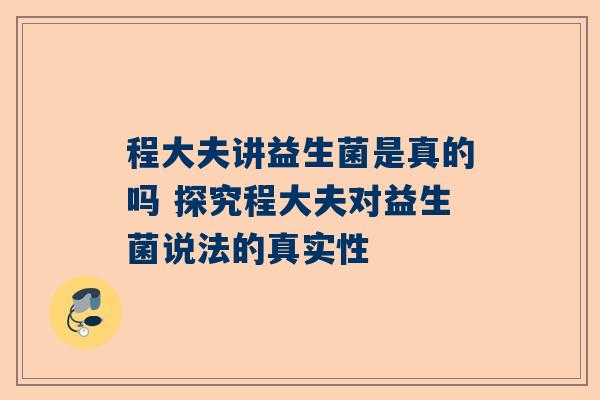 程大夫讲益生菌是真的吗 探究程大夫对益生菌说法的真实性