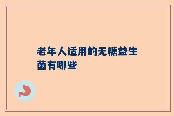 老年人适用的无糖益生菌有哪些