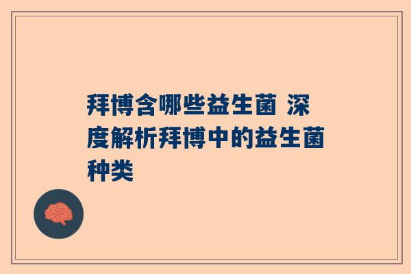 拜博含哪些益生菌 深度解析拜博中的益生菌种类