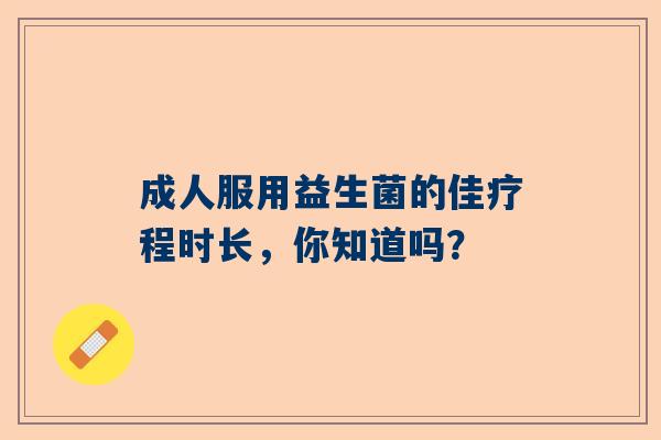 成人服用益生菌的佳疗程时长，你知道吗？