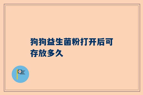 狗狗益生菌粉打开后可存放多久