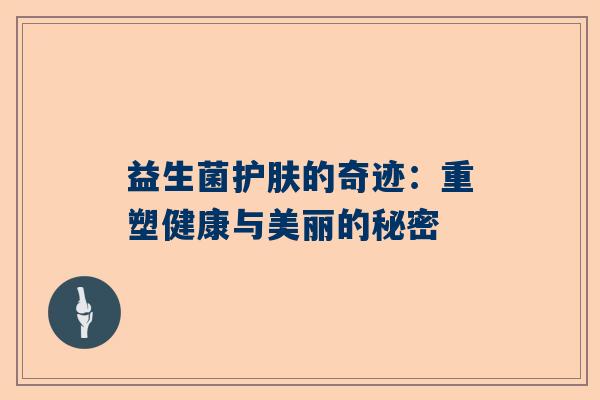 益生菌护肤的奇迹：重塑健康与美丽的秘密