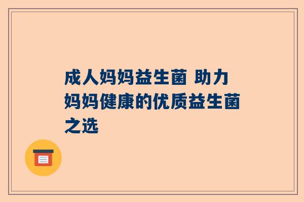 成人妈妈益生菌 助力妈妈健康的优质益生菌之选