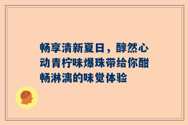 畅享清新夏日，醇然心动青柠味爆珠带给你酣畅淋漓的味觉体验