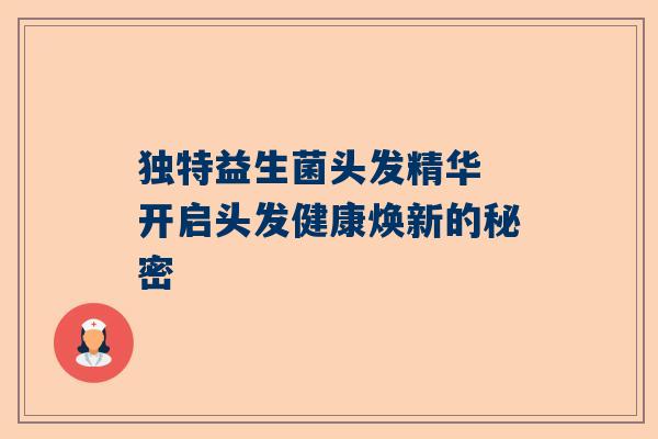 独特益生菌头发精华 开启头发健康焕新的秘密