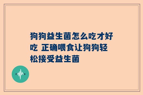 狗狗益生菌怎么吃才好吃 正确喂食让狗狗轻松接受益生菌