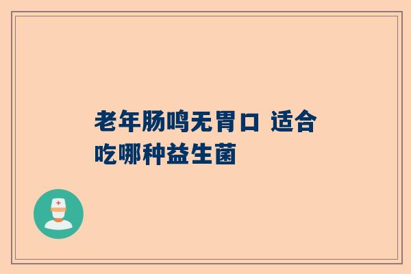 老年肠鸣无胃口 适合吃哪种益生菌