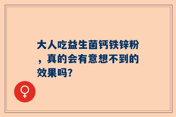 大人吃益生菌钙铁锌粉，真的会有意想不到的效果吗？