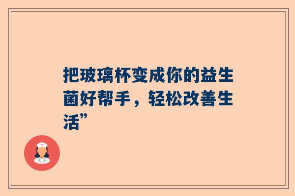 把玻璃杯变成你的益生菌好帮手，轻松改善生活”