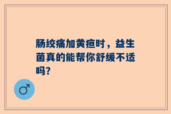 肠绞痛加黄疸时，益生菌真的能帮你舒缓不适吗？