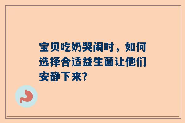 宝贝吃奶哭闹时，如何选择合适益生菌让他们安静下来？