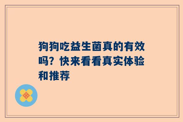 狗狗吃益生菌真的有效吗？快来看看真实体验和推荐