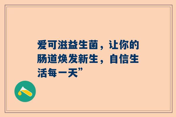 爱可滋益生菌，让你的肠道焕发新生，自信生活每一天”