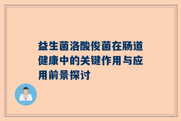 益生菌洛酸俊菌在肠道健康中的关键作用与应用前景探讨