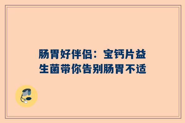 肠胃好伴侣：宝钙片益生菌带你告别肠胃不适