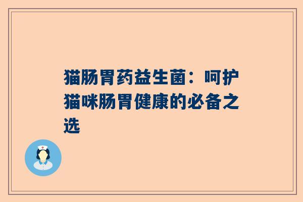 猫肠胃药益生菌：呵护猫咪肠胃健康的必备之选