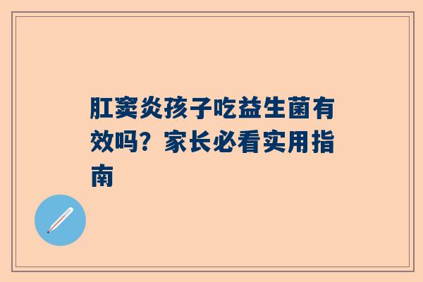 肛窦炎孩子吃益生菌有效吗？家长必看实用指南