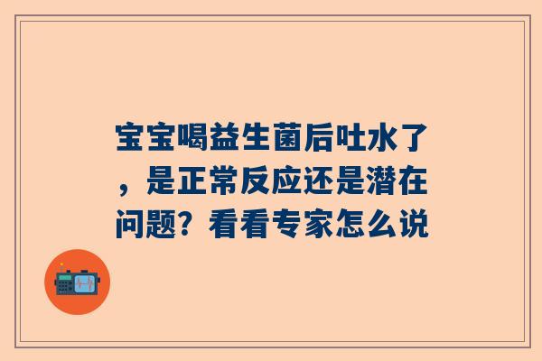 宝宝喝益生菌后吐水了，是正常反应还是潜在问题？看看专家怎么说