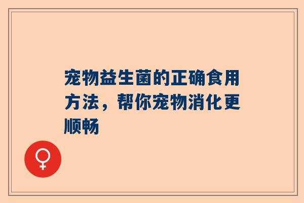 宠物益生菌的正确食用方法，帮你宠物消化更顺畅