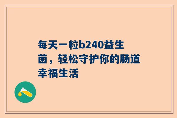 每天一粒b240益生菌，轻松守护你的肠道幸福生活