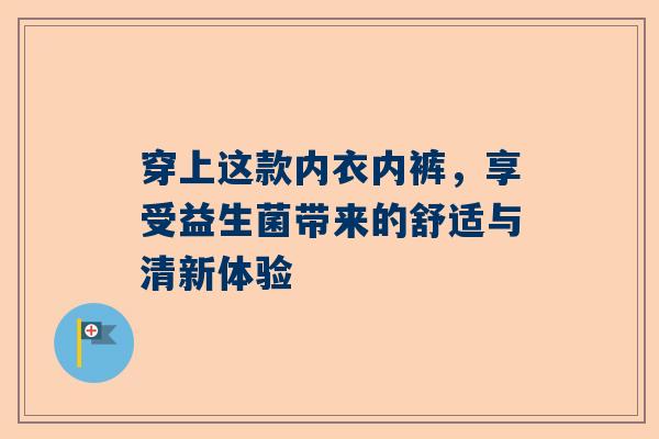 穿上这款内衣内裤，享受益生菌带来的舒适与清新体验