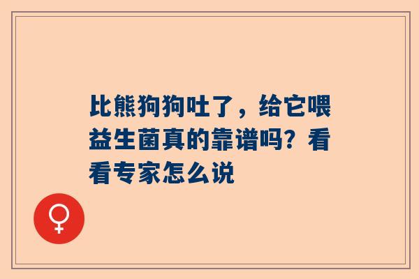 比熊狗狗吐了，给它喂益生菌真的靠谱吗？看看专家怎么说