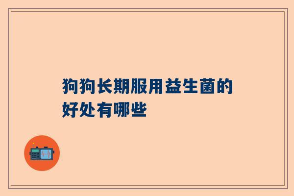 狗狗长期服用益生菌的好处有哪些