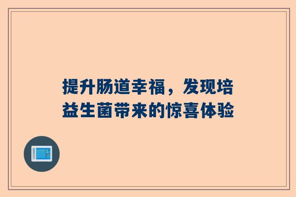 提升肠道幸福，发现培益生菌带来的惊喜体验