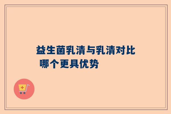 益生菌乳清与乳清对比 哪个更具优势