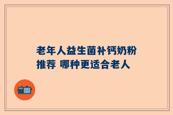 老年人益生菌补钙奶粉推荐 哪种更适合老人