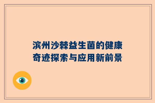滨州沙棘益生菌的健康奇迹探索与应用新前景