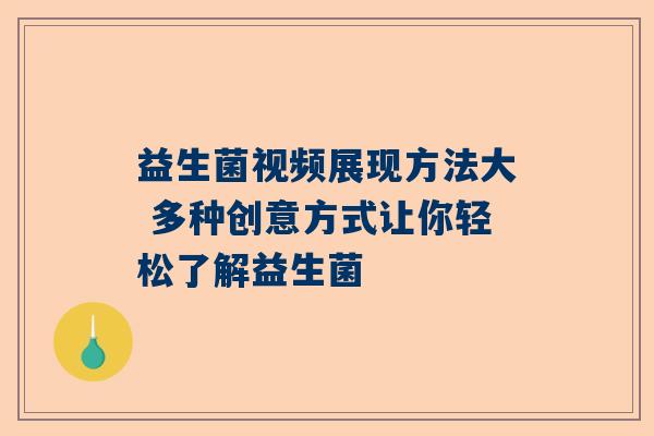 益生菌视频展现方法大 多种创意方式让你轻松了解益生菌