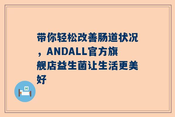 带你轻松改善肠道状况，ANDALL官方旗舰店益生菌让生活更美好